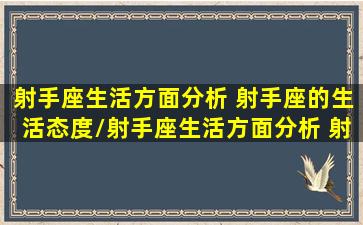 射手座生活方面分析 射手座的生活态度/射手座生活方面分析 射手座的生活态度-我的网站